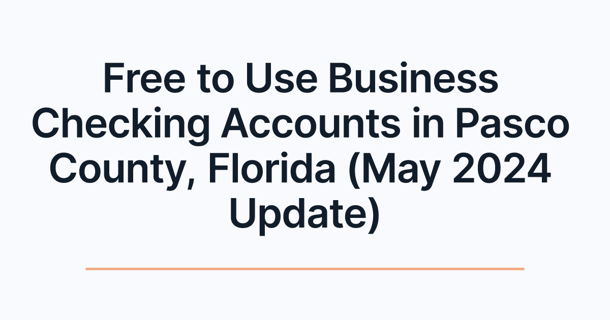 Free to Use Business Checking Accounts in Pasco County, Florida (May 2024 Update)